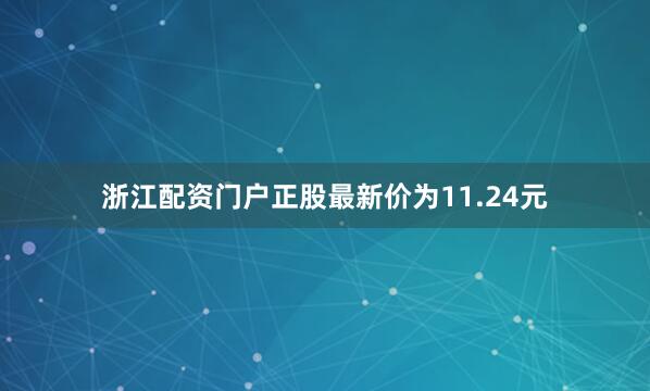 浙江配资门户正股最新价为11.24元