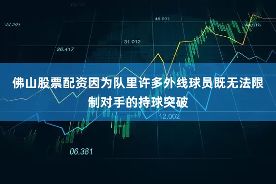 佛山股票配资因为队里许多外线球员既无法限制对手的持球突破