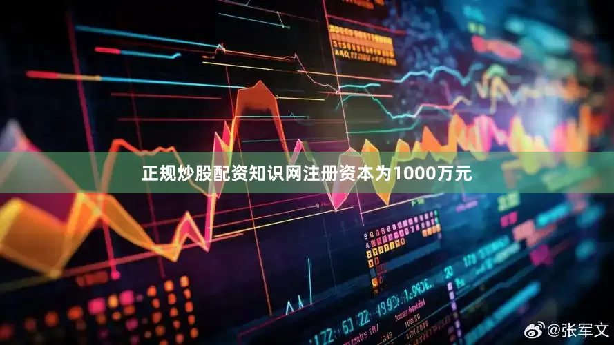 正规炒股配资知识网注册资本为1000万元