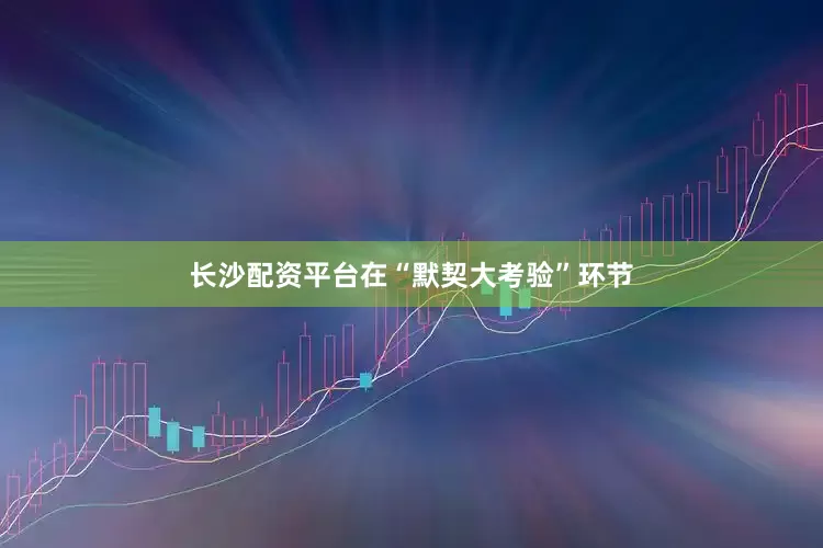长沙配资平台在“默契大考验”环节