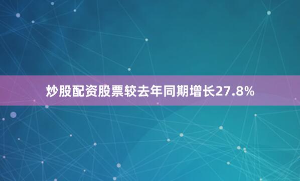 炒股配资股票较去年同期增长27.8%