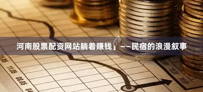 河南股票配资网站躺着赚钱」——民宿的浪漫叙事