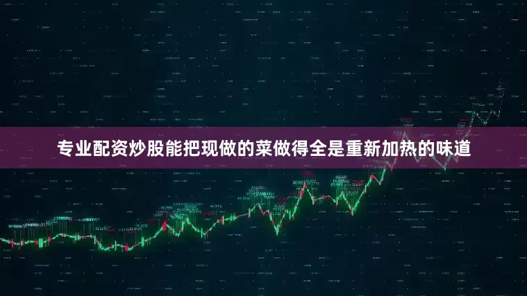 专业配资炒股能把现做的菜做得全是重新加热的味道