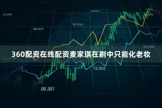 360配资在线配资麦家琪在剧中只能化老妆