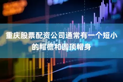 重庆股票配资公司通常有一个短小的帽檐和圆顶帽身